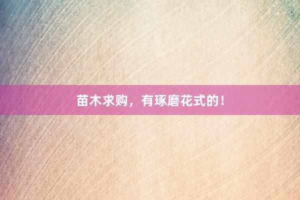 苗木求购，有琢磨花式的！