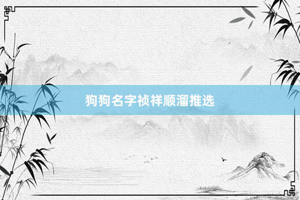 狗狗名字祯祥顺溜推选