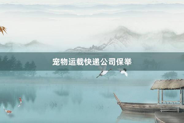 宠物运载快递公司保举