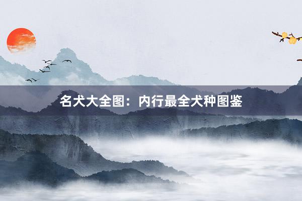 名犬大全图:内行最全犬种图鉴